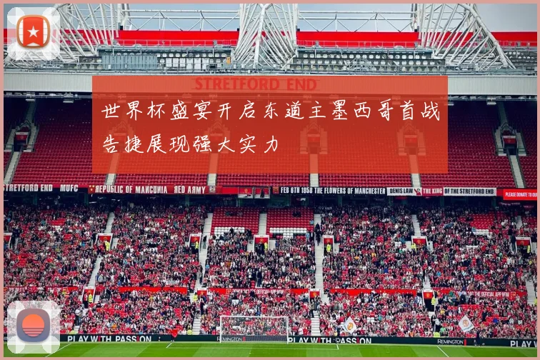 世界杯盛宴开启东道主墨西哥首战告捷展现强大实力
