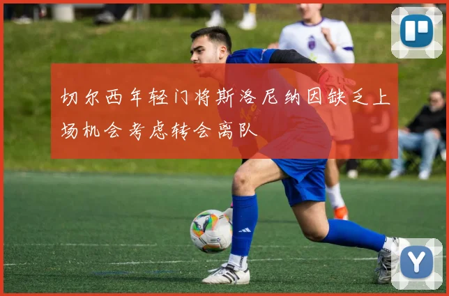 切尔西年轻门将斯洛尼纳因缺乏上场机会考虑转会离队