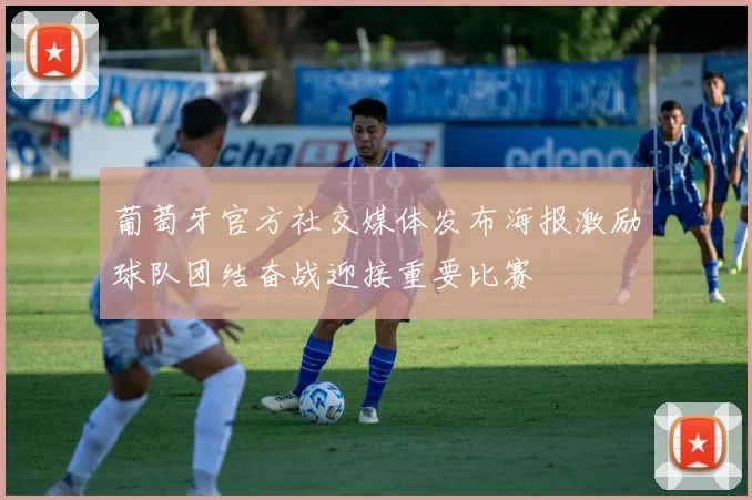 葡萄牙官方社交媒体发布海报激励球队团结奋战迎接重要比赛