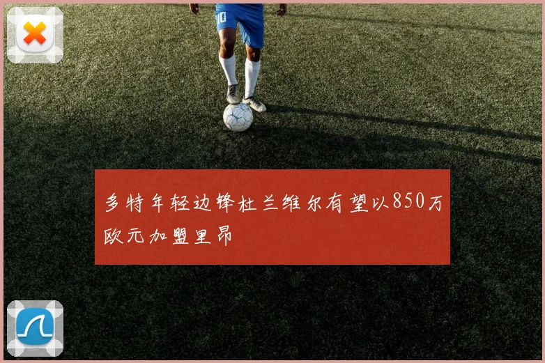 多特年轻边锋杜兰维尔有望以850万欧元加盟里昂