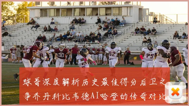 球哥深度解析历史最佳得分后卫之争乔丹科比韦德AI哈登的传奇对比